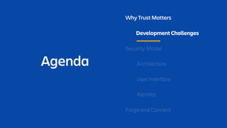 Agenda
Why Trust Matters
Development Challenges
Security Model
Architecture
User Interface
Permits
Forge and Connect
 