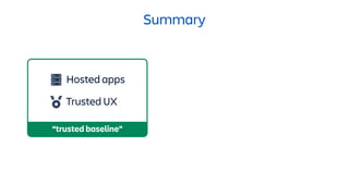 Summary
Hosted apps
Trusted UX
“trusted baseline”
 