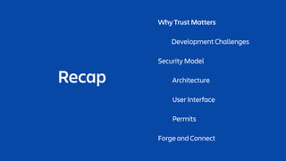 Recap
Why Trust Matters
Development Challenges
Security Model
Architecture
User Interface
Permits
Forge and Connect
 