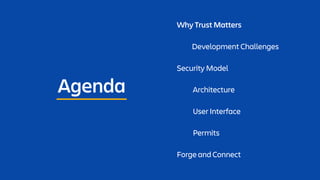 Agenda
Why Trust Matters
Development Challenges
Security Model
Architecture
User Interface
Permits
Forge and Connect
 