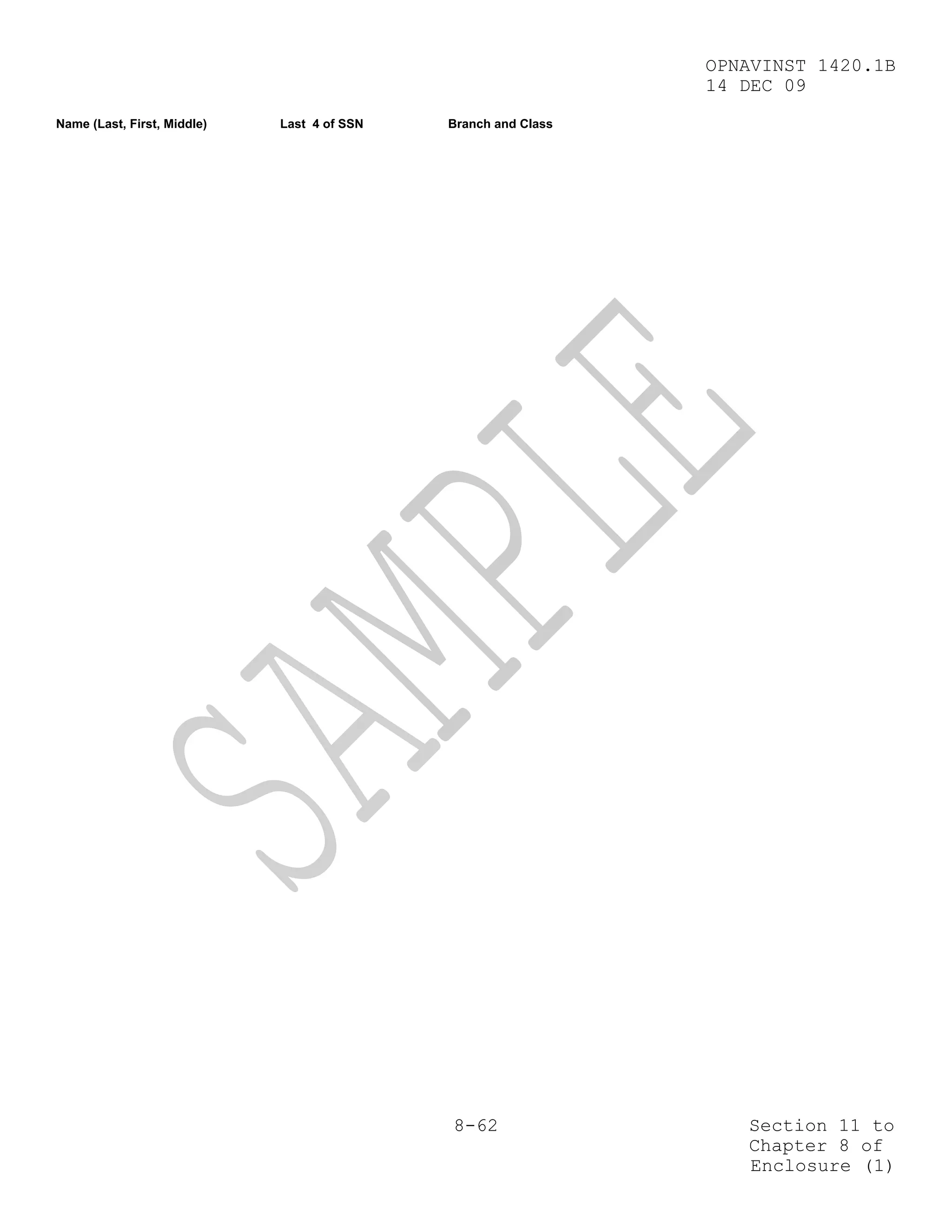 OPNAVINST 1420.1B
                                                                14 DEC 09
Name (Last, First, Middle)   Last 4 of SSN   Branch and Class




                                             8-62                  Section 11 to
                                                                   Chapter 8 of
                                                                   Enclosure (1)
 