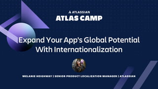 MELANIE HEIGHWAY | SENIOR PRODUCT LOCALIZATION MANAGER | ATLASSIAN
Expand Your App's Global Potential
With Internationalization
 