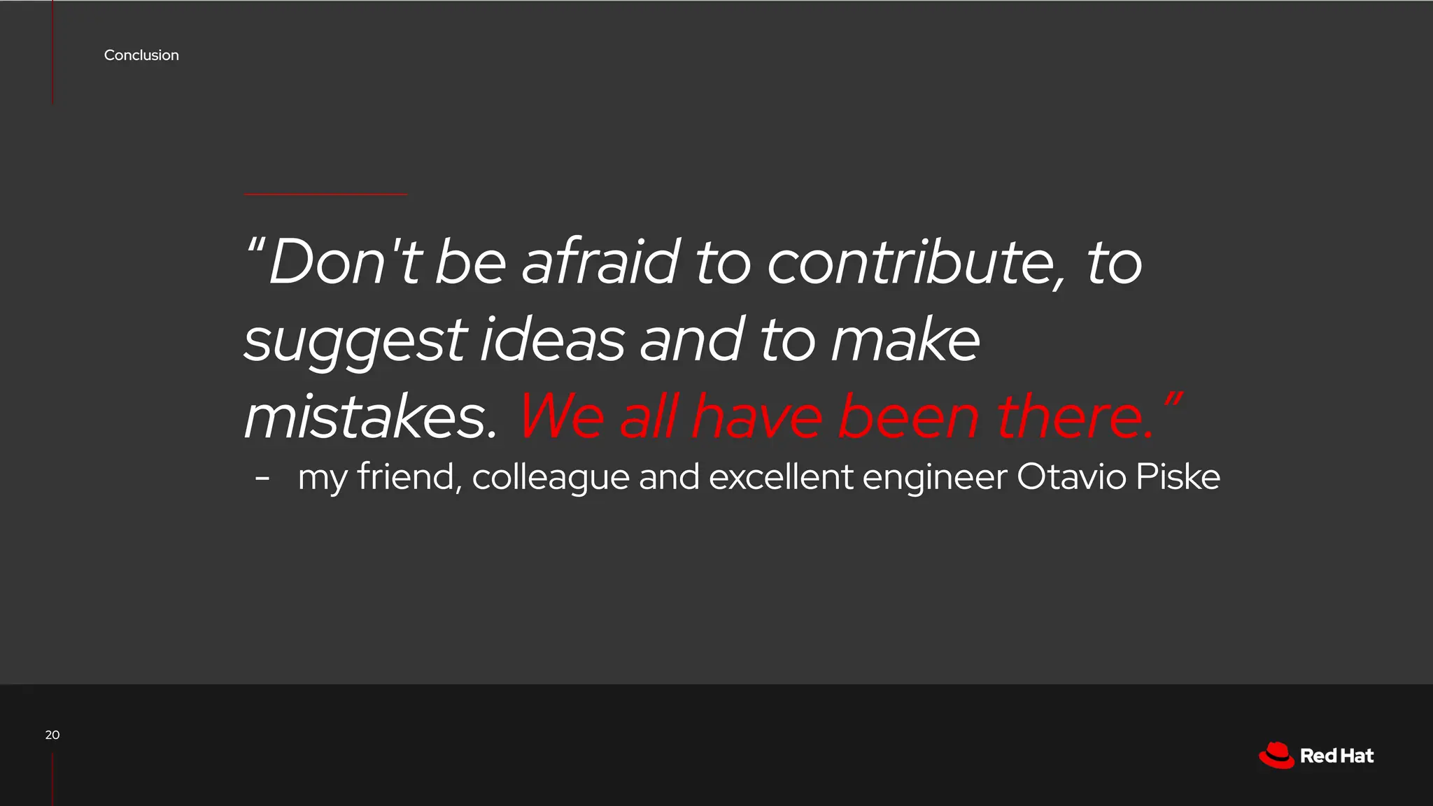 CONFIDENTIAL designator
V0000000
“Don't be afraid to contribute, to
suggest ideas and to make
mistakes. We all have been there.”
- my friend, colleague and excellent engineer Otavio Piske
Conclusion
20
 