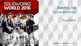 3DS.COM/SOLIDWORKS©DassaultSystèmes|ConfidentialInformation|2/8/2016|ref.:3DS_Document_2014
1
3DS.COM/SOLIDWORKS©DassaultSystèmes|ConfidentialInformation|2/8/2016|ref.:3DS_Document_2014
Sketching Tips
From a SOLIDWORKS Guru
Crystal YAZVAC
 