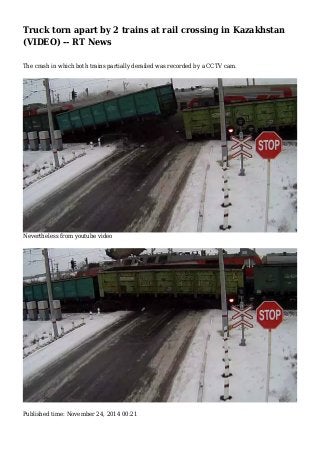 Truck torn apart by 2 trains at rail crossing in Kazakhstan
(VIDEO) -- RT News
The crash in which both trains partially derailed was recorded by a CCTV cam.
Nevertheless from youtube video
Published time: November 24, 2014 00:21
 