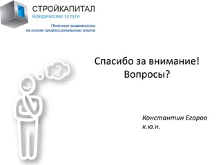 Спасибо за внимание! 
Вопросы? 
Константин Егоров 
к.ю.н. 

