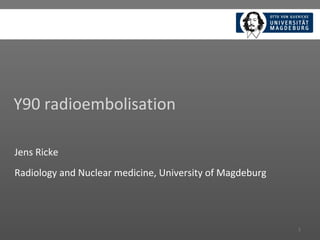 Y90 radioembolisation
1
Jens Ricke
Radiology and Nuclear medicine, University of Magdeburg
 
