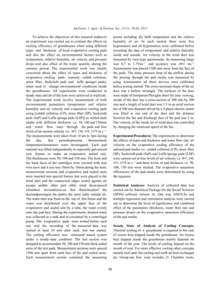 Am-Euras. J. Agric. & Environ. Sci., 15 (1): 78-84, 2015
80
To achieve the objectives of this research endeavor points including dry bulb temperature and the relative
an experiment was carried out to evaluate the effects on humidity of air. In each section there were five
cooling efficiency of greenhouses when using different hygrometers and all hygrometers were calibrated before
types and thickness of local evaporative cooling pads recording the data of temperature and relative humidity
and also the effect on environmental factors such as inside and outside. Air velocity in the wind duct was
temperature, relative humidity, air velocity and pressure measured by vane-type anemometer. Its measuring range
drops and also effect of the water quantity during the was 0.7 to 1.75ms and accuracy was ±0•1 ms
summer period. The experimental work was mainly Anemometer was placed 1500 mm away from the face of
concerned about the effect of types and thickness of the pads. The static pressure drop of the airflow during
evaporative cooling pads (namely: celdek cellulose, the passing through the pad media was measured by
straw fiber, Sackcloth pads and luffa sponges pads), using Anemometer all these devices were calibrated
when used to change environmental conditions inside before testing started. The cross-sectional shape of the air
the greenhouses. All experiments were conducted in duct was a hollow rectangle. The surfaces of the duct
steady state and all of the tests were achieved in triplicate. were made of transparent Plexiglas sheet for easy viewing,
The experimental work involve measurement of both inside of the duct has a cross-section of 300 mm by 300
environmental parameters (temperature and relative mm and a length of wind duct was 1.5 m an axial suction
humidity and air velocity and evaporative cooling pads fan of 500 mm diameter driven by a 3-phase electric motor
using [celdek cellulose (CP), straw fiber (SP), Sackcloth was fitted at one end of the duct and the distance
pads (SaP) and Luffa sponge pads (LSP)] as wetted pads between the fan and discharge face of the pad was 2 m.
media with different thickness i.e., 50, 100 and 150mm The velocity of the inside air of wind duct was controlled
and water flow rates through the pads and four by changing the rotational speed of the fan.
levels of air suction velocity viz., 0•7, 1•0, 1•5, 1•75 m s .1
The measurements were taken from 10 am to 3pm during Experimental Procedures: The experiments to determine
the day, this periodrepresents themaximum the effects of types and thickness and water flow rate, air
temperaturesinsummer were investigated. Each pad velocity on the evaporative cooling efficiency of the
material was filled independently in especially galvanized selected pad media viz., celdek cellulose (CP), straw fiber
iron frames to make an evaporative sealed unit. (SP), Sackcloth pads (SaP) and Luffa sponge pads (LSP)
The thicknesses were 50, 100 and 150 mm. The front and were carried out at four levels of air velocity i.e. 0•7, 1•0,
the back faces of the cartridges were covered with iron 1•5, 1•75 m s and three levels of pad thickness i.e. 50,
wire sieve and it size was 10mm by 10mm during the tests, 100, 150 mm were studied. The evaporative saturation
measurement sections and evaporative pad sealed units efficiencies of the pad media were determined by using
were inserted into special frames that were placed in the the equation.
wind duct and the connection edges sealed against air
escape andthe other part ofthe wind ductexposed Statistical Analyses: Analysis of collected data was
ofoutdoor airconditions,so that theairinsideof the carried out by Statistical Package for the Social Sciences
ductandpassingon the padsis the same asthe outside air. (SPSS) software version 16. One way ANOVAs and
The water inlet was fixed on the top of this frame and the multiple regression and correlation analysis were carried
water was distributed over the upper face of the out to determine the level of significance and combined
evaporative pad sealed unit by a tube, the water evenly effect of the parameters (thickness, water flow rate and
onto the pad face. During the experiments, drained water pressure drops) on the evaporative saturation efficiency
was collected in a tank and re-circulated by a centrifugal of the pad media.
pump. The evaporative pads were wetted before each
test and the recording of the measured data was Steady State of Analysis of Cooling Concepts:
started at least 10 min after each test run started. Thermal cooling of a greenhouse is required in the case
The cooling efficiency was measured tunnel system of excess heat trapped inside the greenhouse. An excess
under a steady-state condition. The test section was heat trapped inside the greenhouse mainly depends on
designed to accommodate 50, 100 and 150 mm thick sealed month of the year. The levels of cooling depend on the
units of the test pads. Measurement sections were spaced month of year. For more effective cooling other concepts
1500 mm apart from each face of the pad sealed units. namely roof, pad- fan cooling and earth air heat exchanger
Each measurement section contained the measuring etc. Group one first zone includes (5. Chamber room,
1 1
1
 