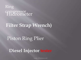 eengh_63@yahoo.co.id
Ring
compressor
Hidrometer
Filter Strap Wrench)
Piston Ring Plier
Diesel Injector tester
 