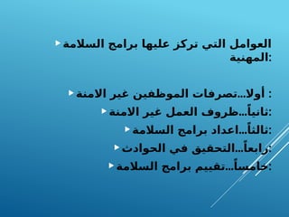‫السالمة‬ ‫برامج‬ ‫عليها‬ ‫تركز‬ ‫التي‬ ‫العوامل‬
‫المهنية‬:
 ...
‫االمنة‬ ‫غير‬ ‫الموظفين‬ ‫تصرفات‬ ‫أوال‬ :
 ...
‫االمنة‬ ‫غير‬ ‫العمل‬ ‫ظروف‬ ً‫ثانيا‬:
 ...
‫السالمة‬ ‫برامج‬ ‫اعداد‬ ً‫ثالثا‬:
 ...
‫الحوادث‬ ‫في‬ ‫التحقيق‬ ً‫رابعا‬:
 ...
‫السالمة‬ ‫برامج‬ ‫تقييم‬ ً‫خامسا‬:
 
