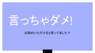 言っちゃダメ!
お辞めいただけると思ってました？
14
 