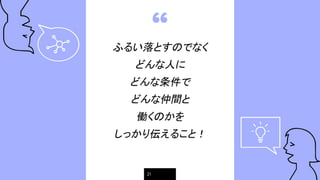 “
ふるい落とすのでなく
どんな人に
どんな条件で
どんな仲間と
働くのかを
しっかり伝えること！
21
 