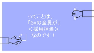 ってことは、
「Gxの全員が」
＜採用担当＞
　なのです！
 