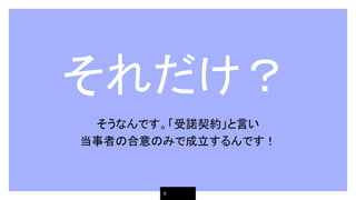 　それだけ？
そうなんです。「受諾契約」と言い
当事者の合意のみで成立するんです！
8
 