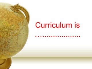 Curriculum is
…..................
 