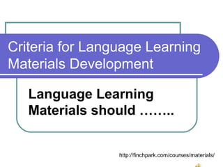 Criteria for Language Learning
Materials Development
Language Learning
Materials should ……..
http://finchpark.com/courses/materials/
 