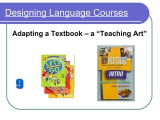 Designing Language Courses
Adapting a Textbook – a “Teaching Art”
 