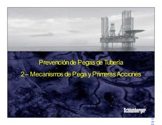 c h
l u
m
b e
r g
e r
P
r i v
a t
e
Pre
ve
nci
ón
de
S
Prevenciónde Pegas de Tubería
2– Mecanismos de Pega y PrimerasAcciones
 