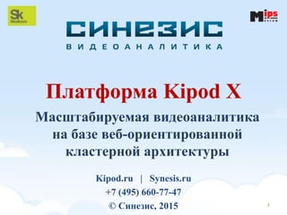Платформа Kipod X
1
Kipod.ru | Synesis.ru
+7 (495) 660-77-47
© Синезис, 2015
Масштабируемая видеоаналитика
на базе веб-ориентированной
кластерной архитектуры
 