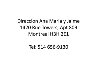 Direccion Ana Maria y Jaime1420 Rue Towers, Apt 809Montreal H3H 2E1Tel: 514 656-9130 