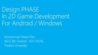 Design PHASE
In 2D Game Development
For Android / Windows
Muhammad Maaz Irfan
BSCS 8th Smester 1421-312116
Preston University
 