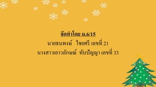 จัดทาโดย ม.6/15
นายธนพงษ์ ไชยศรี เลขที่ 21
นางสาวเยาวลักษณ์ ทับปัญญา เลขที่ 33
 