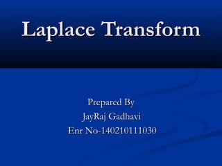 Laplace TransformLaplace Transform
Prepared ByPrepared By
JayRaj GadhaviJayRaj Gadhavi
Enr No-1402101110Enr No-14021011103300
 
