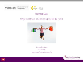 Running Lean
Op zoek naar een ondernemingsmodel dat werkt

C-Mine Crib, Genk
21/02/2014
peter.rutten@innovatiecentrum.be

 