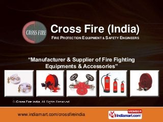 www.indiamart.com/crossfireindia
Cross Fire (India)
FIRE PROTECTION EQUIPMENT & SAFETY ENGINEERS
“Manufacturer & Supplier of Fire Fighting
Equipments & Accessories”
 