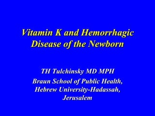 Vitamin K and Hemorrhagic
  Disease of the Newborn

    TH Tulchinsky MD MPH
  Braun School of Public Health,
   Hebrew University-Hadassah,
           Jerusalem
 