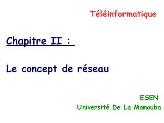 Téléinformatique
Chapitre II :
Le concept de réseau
ESEN
Université De La Manouba
 