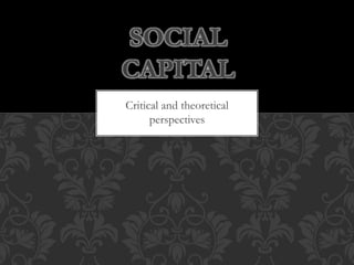 Critical and theoretical
perspectives
SOCIAL
CAPITAL
 