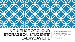 INFLUENCE OF CLOUD
STORAGE ON STUDENTS'
EVERYDAY LIFE
Tsang Yuen Hung 14215187
Yu Sze Lok 15215008
Wong Shing Hung 15218090
9 March 2016
 
