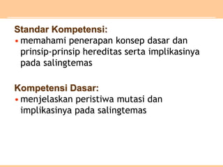 Standar Kompetensi:
•memahami penerapan konsep dasar dan
prinsip-prinsip hereditas serta implikasinya
pada salingtemas
Kompetensi Dasar:
•menjelaskan peristiwa mutasi dan
implikasinya pada salingtemas
 