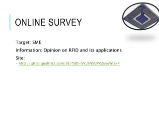ONLINE SURVEY
Target: SME
Information: Opinion on RFID and its applications
Site:
 http://qtrial.qualtrics.com/SE/?SID=SV_9N5UPRZuyuWtsk4
 