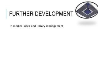 FURTHER DEVELOPMENT
In medical uses and library management
 
