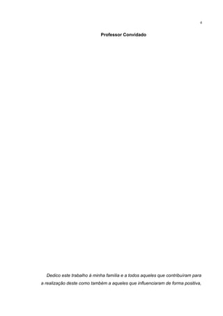 4
Professor Convidado
Dedico este trabalho à minha família e a todos aqueles que contribuíram para
a realização deste como também a aqueles que influenciaram de forma positiva,
 