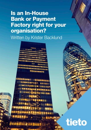 Is an In-House
Bank or Payment
Factory right for your
organisation?
Written by Krister Backlund
 