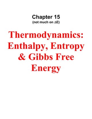 Chapter 15 
(not much on E) 
Thermodynamics: Enthalpy, Entropy & Gibbs Free Energy 
 