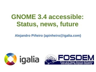 GNOME 3.4 accessible:
Status, news, future
Alejandro Piñeiro (apinheiro@igalia.com)

 