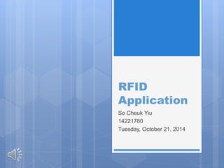 RFID 
Application 
So Cheuk Yiu 
14221780 
Tuesday, October 21, 2014 
 