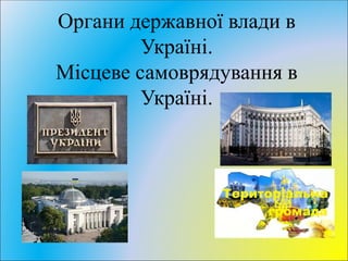 Органи державної влади в
Україні.
Місцеве самоврядування в
Україні.
 