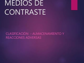 MEDIOS DE
CONTRASTE
CLASIFICACIÓN - ALMACENAMIENTO Y
REACCIONES ADVERSAS
 