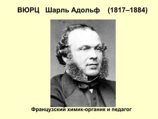 ВЮРЦ Шарль Адольф (1817–1884)
Французский химик-органик и педагог
 