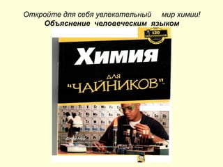 Откройте для себя увлекательный мир химии!
Объяснение человеческим языком
 