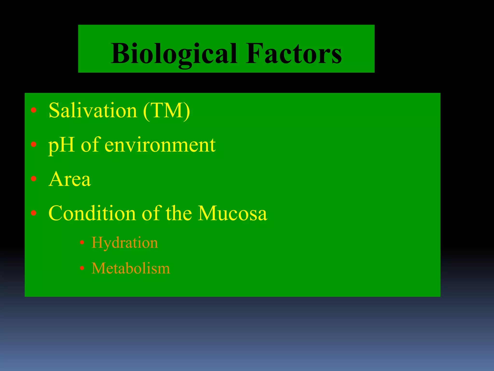 Biological Factors
• Salivation (TM)
• pH of environment
• Area
• Condition of the Mucosa
• Hydration
• Metabolism
 