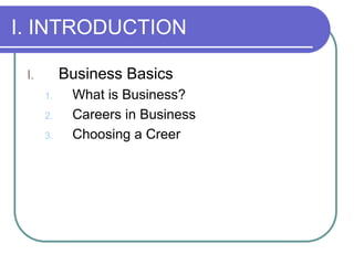 I. INTRODUCTION
I. Business Basics
1. What is Business?
2. Careers in Business
3. Choosing a Creer
 