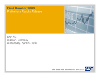 First Quarter 2009
Preliminary Results Release




SAP AG
Walldorf, Germany
Wednesday, April 29, 2009
 