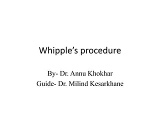 Whipple’s procedure
By- Dr. Annu Khokhar
Guide- Dr. Milind Kesarkhane
 