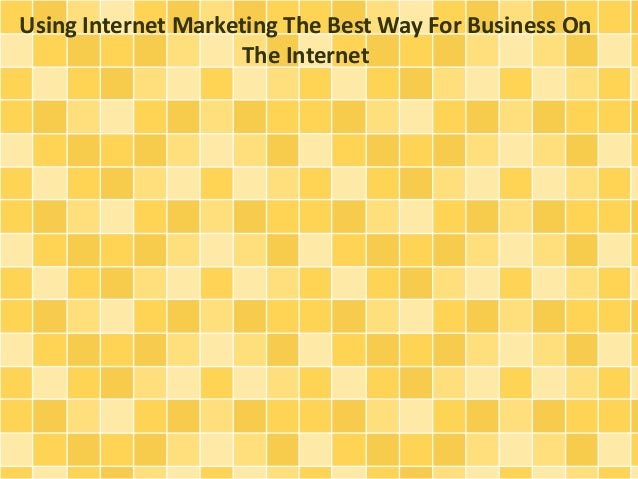 Using Internet Marketing The Best Way For Business On
The Internet
 